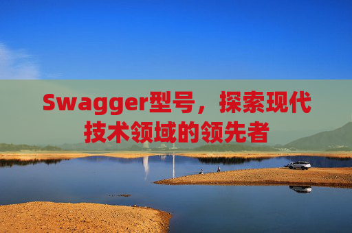 Swagger型号，探索现代技术领域的领先者
