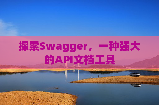 探索Swagger，一种强大的API文档工具